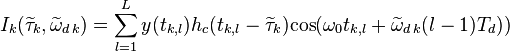 I_k(\widetilde{\tau}_k,\widetilde{\omega}_{d\,k}) = \sum_{l=1}^{L}y(t_{k,l})h_{c}(t_{k,l}-\widetilde{\tau}_k)\mbox{cos}(\omega_0t_{k,l}+\widetilde{\omega}_{d\,k}(l-1)T_d))