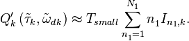 
Q'_{k}\left( {{{\tilde{\tau }}}_{k}},{{{\tilde{\omega }}}_{{{d}^{{}}}k}} \right)\approx {{T}_{small}}\sum\limits_{n_{1}^{{}}=1}^{N_{1}^{{}}}{n_{1}^{{}}{{I}_{{{n}_{1}},k}}}.